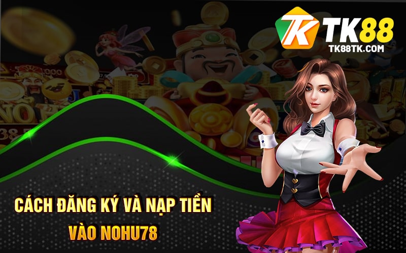 Cách Đăng Ký và Nạp Tiền vào Nohu78