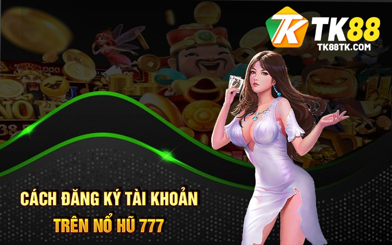 Cách đăng ký tài khoản trên Nổ Hũ 777