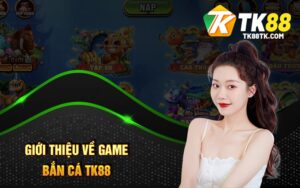 Giới Thiệu Về Game Bắn Cá TK88