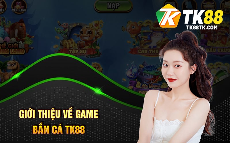 Giới Thiệu Về Game Bắn Cá TK88