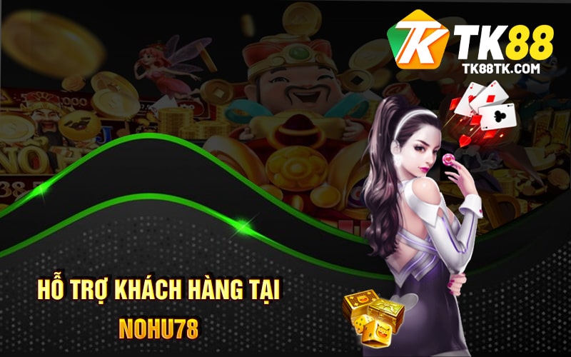 Hỗ Trợ Khách Hàng tại Nohu78