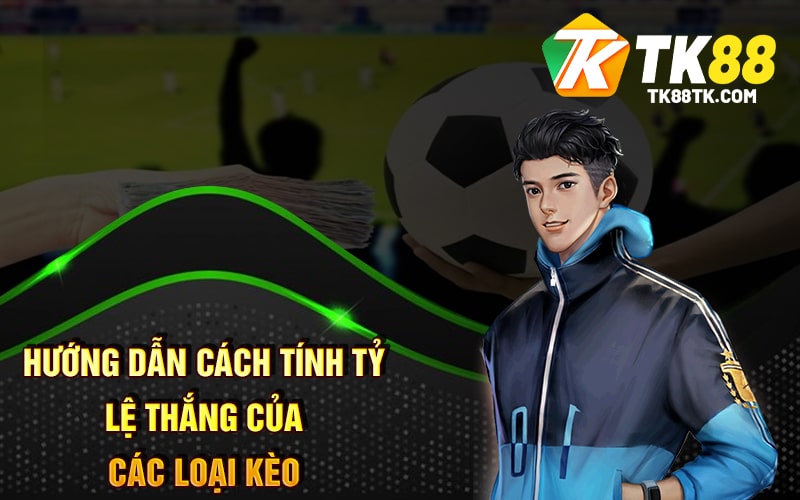 Hướng Dẫn Cách Tính Tỷ Lệ Thắng Của Các Loại Kèo