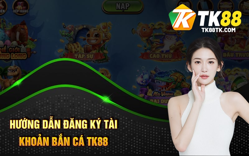 Hướng Dẫn Đăng Ký Tài Khoản Bắn Cá TK88