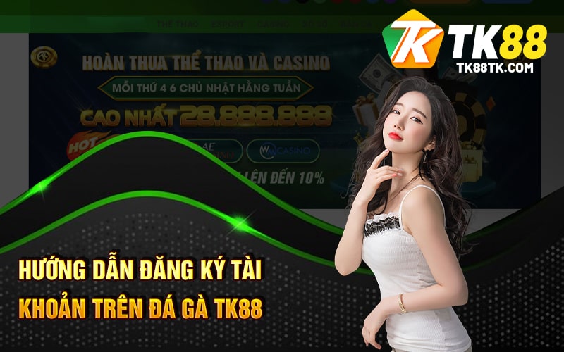 Hướng Dẫn Đăng Ký Tài Khoản Trên Đá Gà TK88