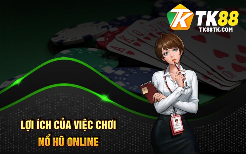 Lợi ích của việc chơi Nổ Hũ Online