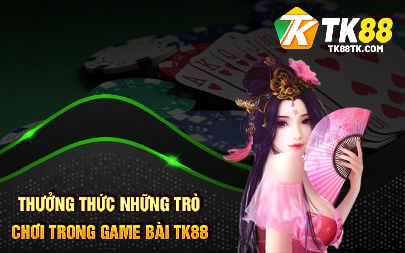 Thưởng Thức Những Trò Chơi Trong Game Bài TK88