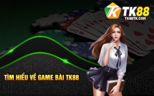 Tìm Hiểu Về Game Bài TK88