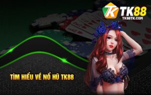 Tìm hiểu về Nổ Hũ Tk88