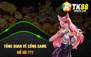 Tổng quan về cổng game Nổ Hũ 777