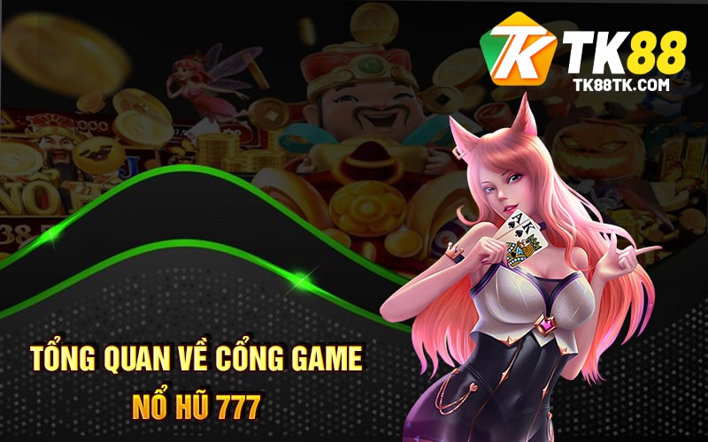 Tổng quan về cổng game Nổ Hũ 777